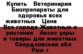 Купить : Ветеринария. Биопрепараты для здоровья всех животных › Цена ­ 100 - Все города Животные и растения » Аксесcуары и товары для животных   . Свердловская обл.,Реж г.